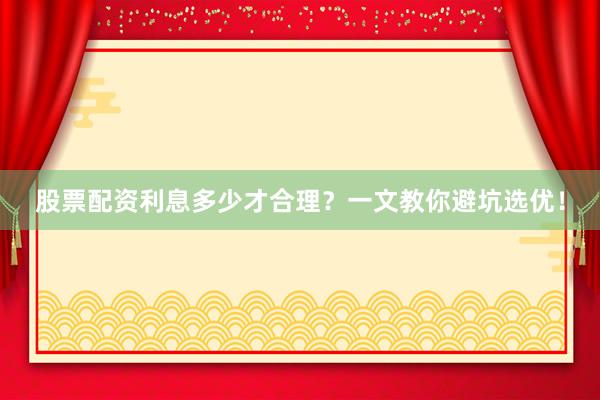 股票配资利息多少才合理？一文教你避坑选优！