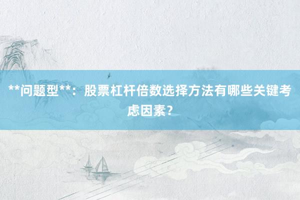 **问题型**：股票杠杆倍数选择方法有哪些关键考虑因素？
