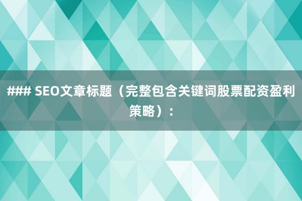 ### SEO文章标题（完整包含关键词股票配资盈利策略）：