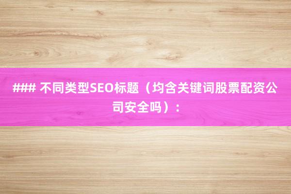 ### 不同类型SEO标题（均含关键词股票配资公司安全吗）：