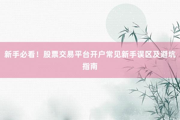 新手必看！股票交易平台开户常见新手误区及避坑指南