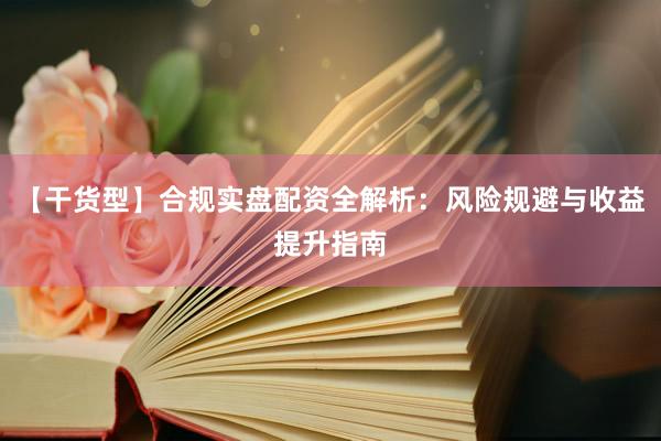 【干货型】合规实盘配资全解析：风险规避与收益提升指南