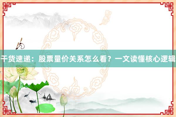 干货速递：股票量价关系怎么看？一文读懂核心逻辑