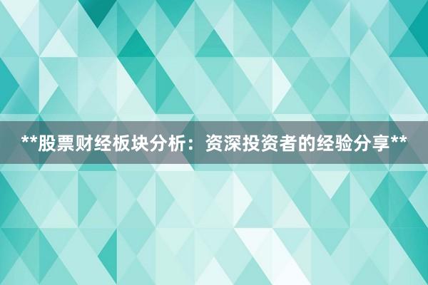 **股票财经板块分析：资深投资者的经验分享**