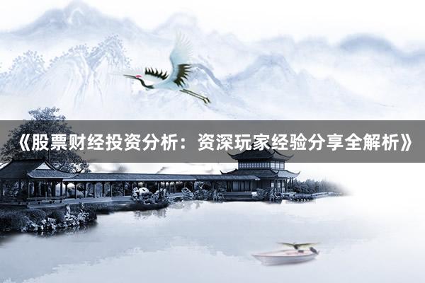 《股票财经投资分析：资深玩家经验分享全解析》