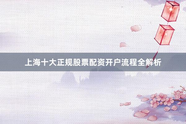 上海十大正规股票配资开户流程全解析