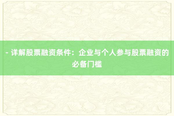 - 详解股票融资条件：企业与个人参与股票融资的必备门槛