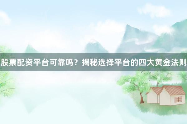 股票配资平台可靠吗？揭秘选择平台的四大黄金法则
