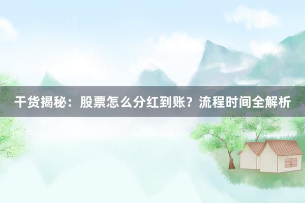 干货揭秘：股票怎么分红到账？流程时间全解析