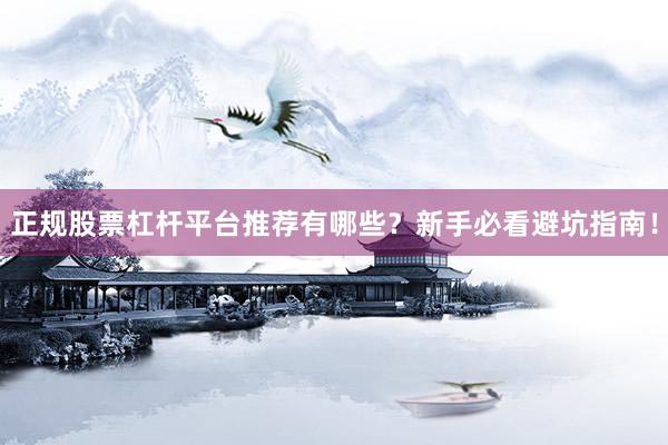 正规股票杠杆平台推荐有哪些？新手必看避坑指南！