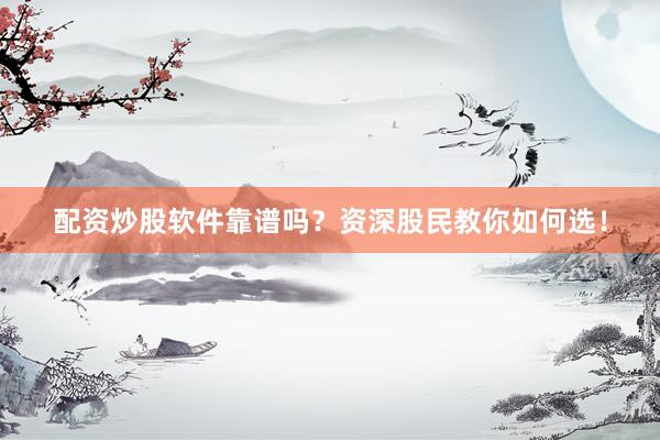 配资炒股软件靠谱吗？资深股民教你如何选！