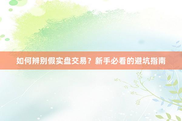 如何辨别假实盘交易？新手必看的避坑指南