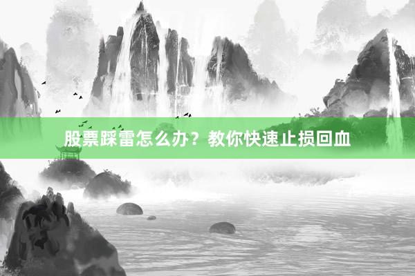 股票踩雷怎么办？教你快速止损回血