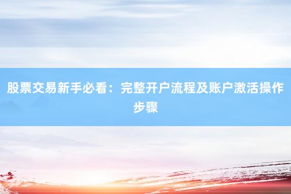 股票交易新手必看：完整开户流程及账户激活操作步骤