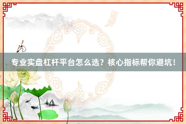 专业实盘杠杆平台怎么选？核心指标帮你避坑！