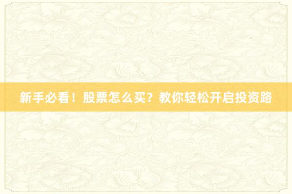 新手必看！股票怎么买？教你轻松开启投资路