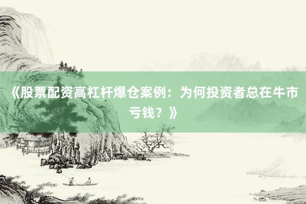 《股票配资高杠杆爆仓案例：为何投资者总在牛市亏钱？》