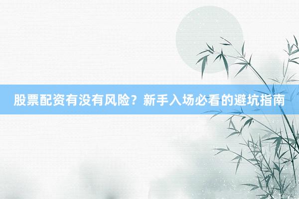 股票配资有没有风险？新手入场必看的避坑指南