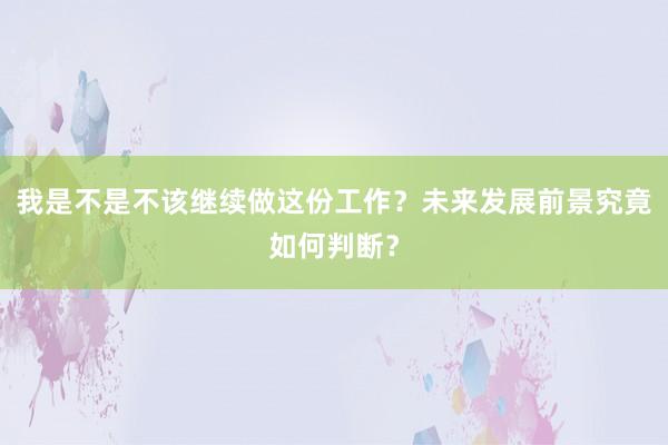 我是不是不该继续做这份工作？未来发展前景究竟如何判断？