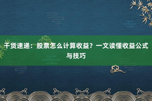 干货速递：股票怎么计算收益？一文读懂收益公式与技巧