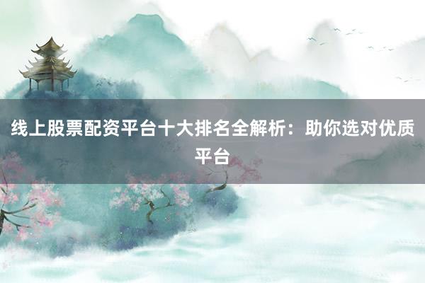 线上股票配资平台十大排名全解析：助你选对优质平台