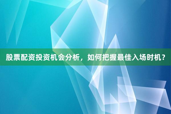 股票配资投资机会分析，如何把握最佳入场时机？