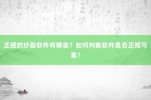 正规的炒股软件有哪些？如何判断软件是否正规可靠？