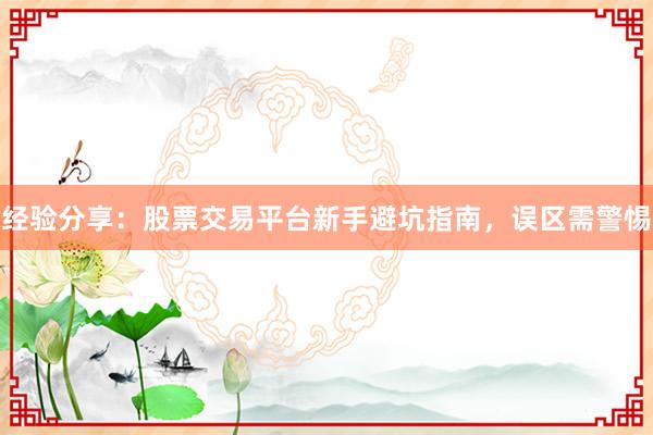 经验分享：股票交易平台新手避坑指南，误区需警惕