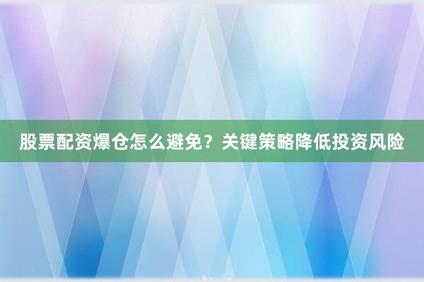 股票配资爆仓怎么避免？关键策略降低投资风险