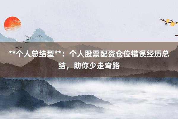 **个人总结型**：个人股票配资仓位错误经历总结，助你少走弯路