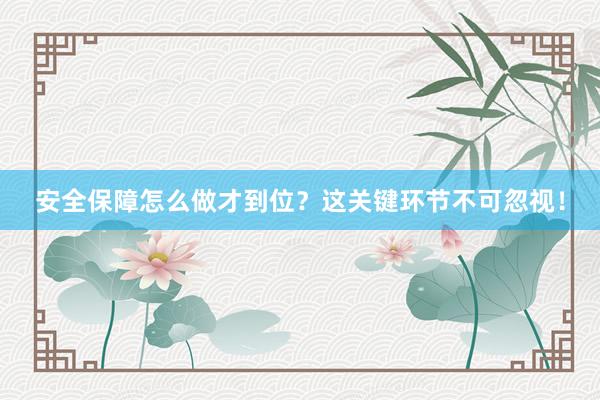 安全保障怎么做才到位？这关键环节不可忽视！