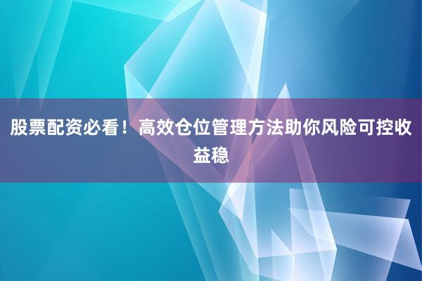 股票配资必看！高效仓位管理方法助你风险可控收益稳