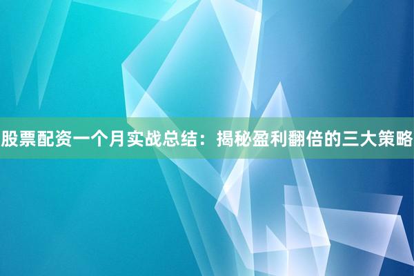 股票配资一个月实战总结：揭秘盈利翻倍的三大策略