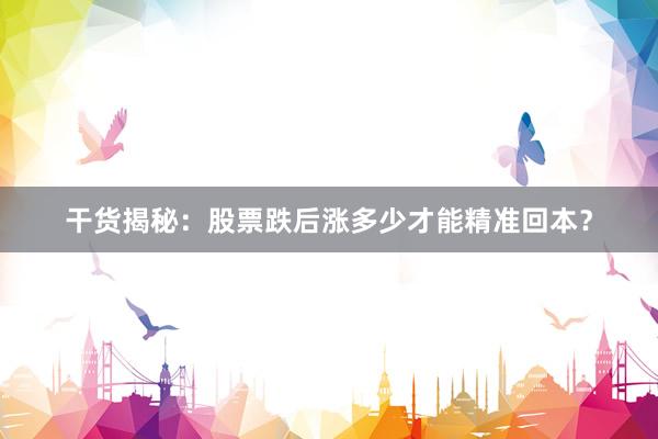 干货揭秘：股票跌后涨多少才能精准回本？