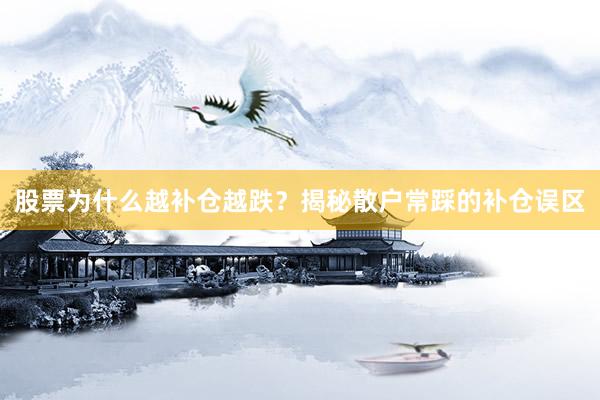 股票为什么越补仓越跌？揭秘散户常踩的补仓误区