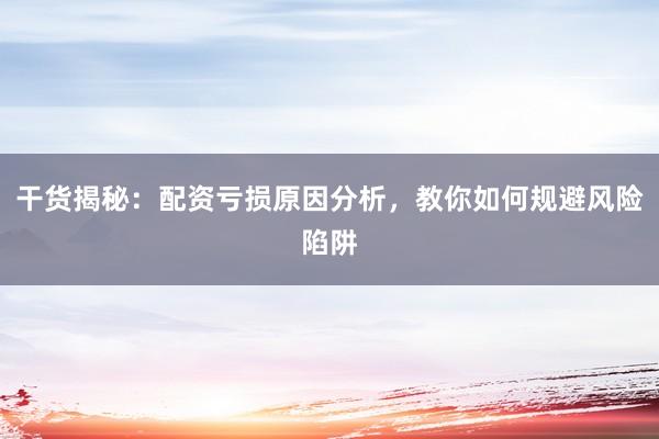 干货揭秘：配资亏损原因分析，教你如何规避风险陷阱