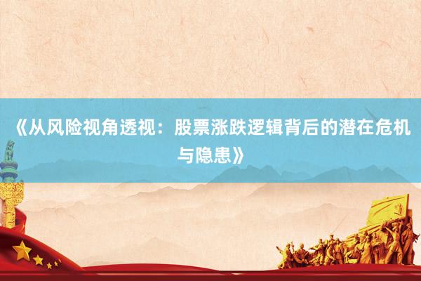 《从风险视角透视：股票涨跌逻辑背后的潜在危机与隐患》