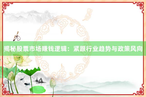 揭秘股票市场赚钱逻辑：紧跟行业趋势与政策风向