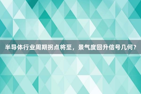 半导体行业周期拐点将至，景气度回升信号几何？