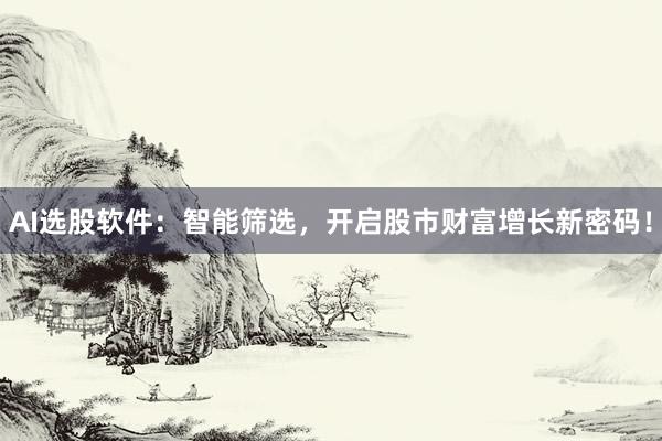 AI选股软件：智能筛选，开启股市财富增长新密码！