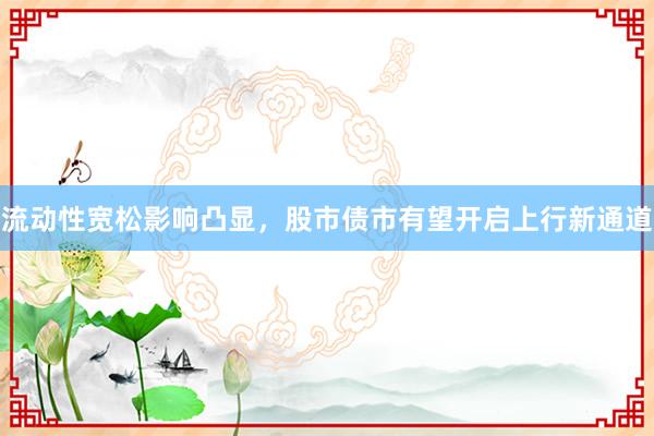 流动性宽松影响凸显，股市债市有望开启上行新通道