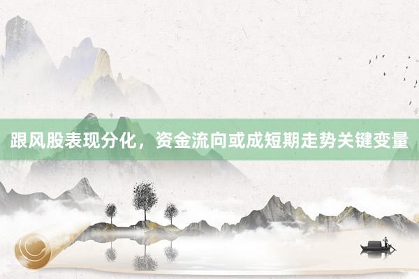 跟风股表现分化，资金流向或成短期走势关键变量