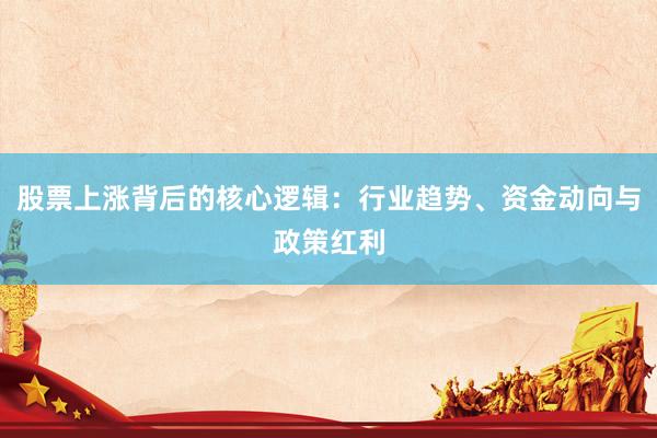 股票上涨背后的核心逻辑：行业趋势、资金动向与政策红利