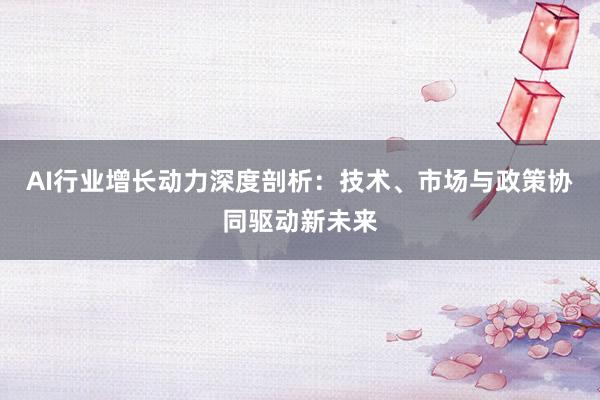 AI行业增长动力深度剖析：技术、市场与政策协同驱动新未来