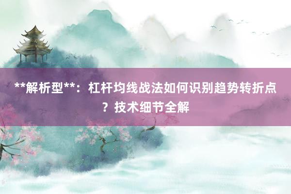 **解析型**：杠杆均线战法如何识别趋势转折点？技术细节全解