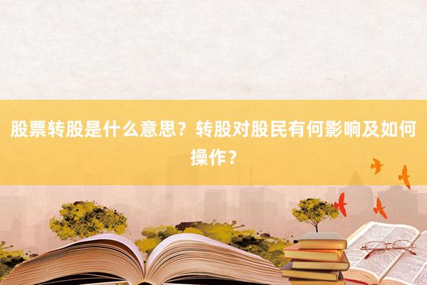 股票转股是什么意思？转股对股民有何影响及如何操作？