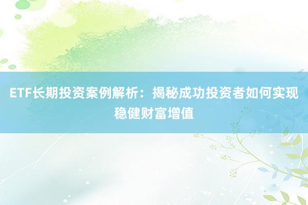 ETF长期投资案例解析：揭秘成功投资者如何实现稳健财富增值