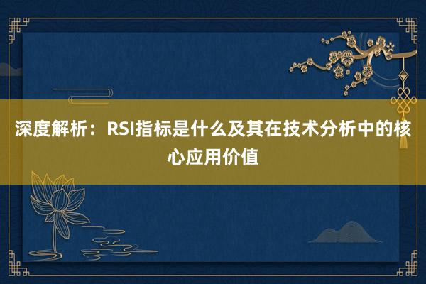 深度解析：RSI指标是什么及其在技术分析中的核心应用价值