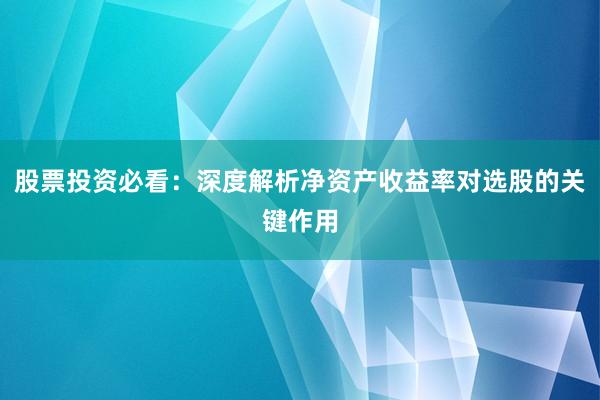 股票投资必看：深度解析净资产收益率对选股的关键作用